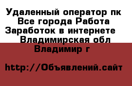 Удаленный оператор пк - Все города Работа » Заработок в интернете   . Владимирская обл.,Владимир г.